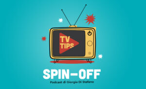 TV Tips Spin-Off il podcast di TV Tips