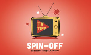 TV Tips Spin-off, il podcast di TV Tips