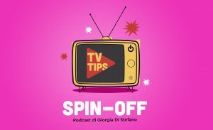 TV Tips Spin-off: il podcast di TV Tips